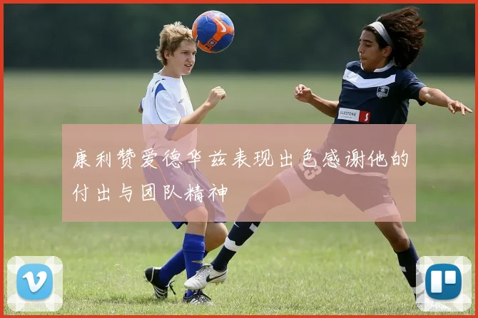 康利赞爱德华兹表现出色感谢他的付出与团队精神