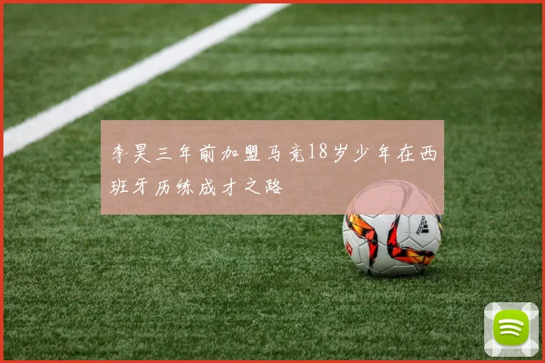 李昊三年前加盟马竞18岁少年在西班牙历练成才之路